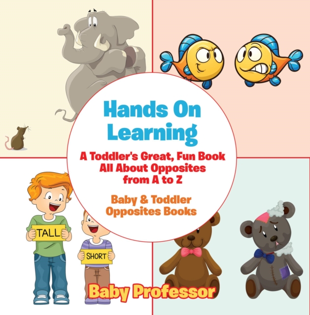 Hands On Learning: A Toddler's Great, Fun Book All About Opposites from A to Z - Baby & Toddler Opposites Books