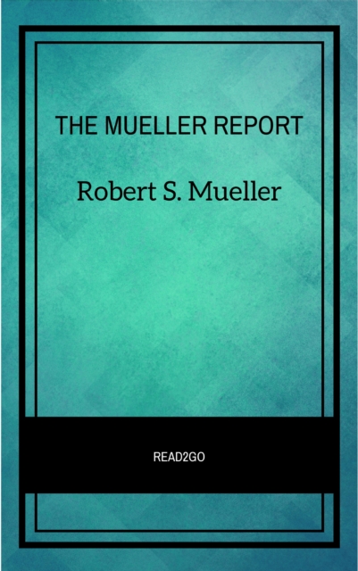 THE MUELLER REPORT :  The Full Report on Donald Trump, Collusion, and Russian Interference in the 2016 U.S. Presidential Election