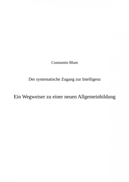 Der systematische Zugang zur Intelligenz. Ein Wegweiser zu einer neuen Allgemeinbildung