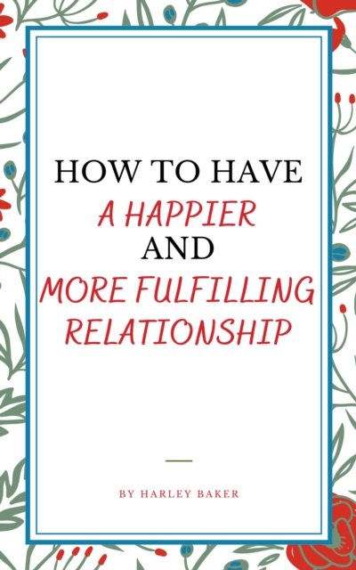 How To Have A Happier And More Fulfilling Relationship