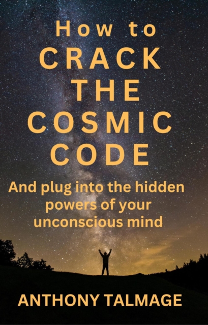 How To Crack The Cosmic Code- And Plug Into The Hidden Powers Of Your Unconscious Mind