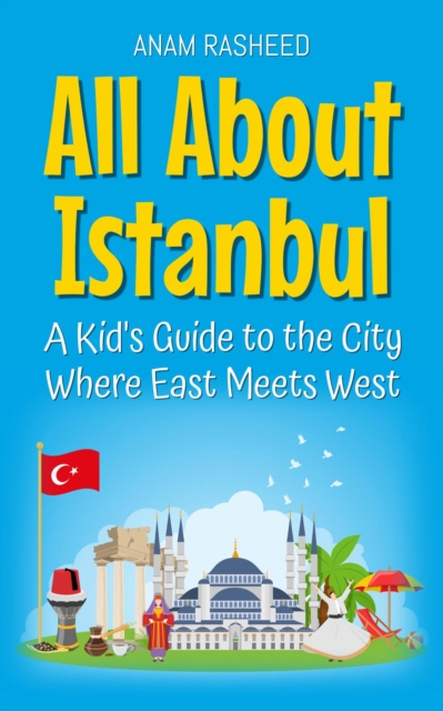 All About Istanbul: A Kid's Guide to the City Where East Meets West