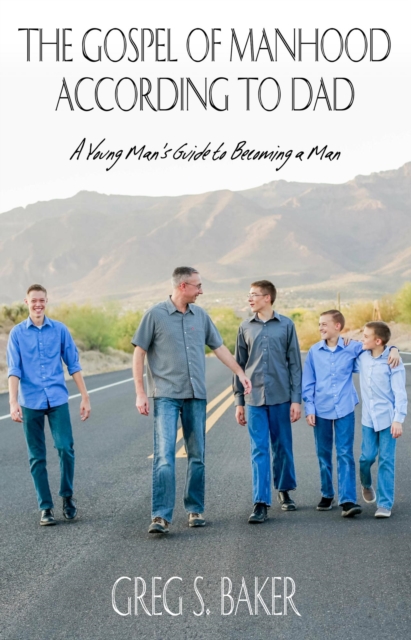 Gospel of Manhood According to Dad - A Young Man's Guide to Becoming a Man