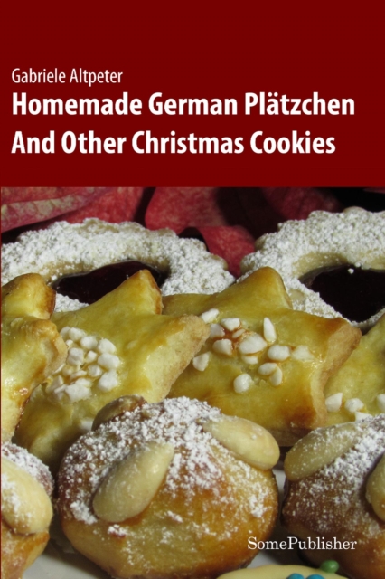 Homemade German Platzchen: And Other Christmas Cookies