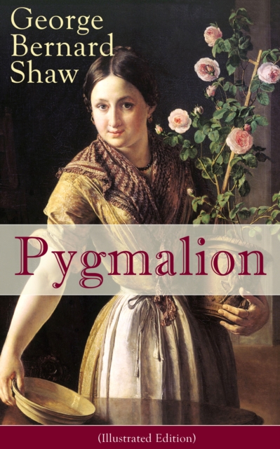 Pygmalion (Illustrated Edition) : A Satirical Take on English Language and Englishmen From the Author of Renowned Plays like Mrs. Warren's Profession, Arms and The Man, Caesar And Cleopatra,  Man and