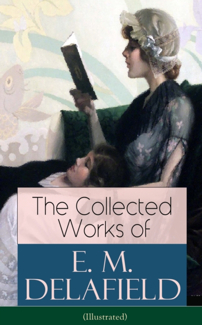 The Collected Works of E. M. Delafield (Illustrated) : The Provincial Lady Series, Zella Sees Herself, The War-Workers, Consequences, Gay Life, The Heel of Achilles, Humbug, Messalina of the Suburbs (