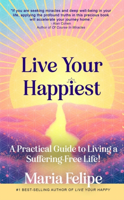 Live Your Happiest: A Practical Guide to Living a Suffering-Free Life!