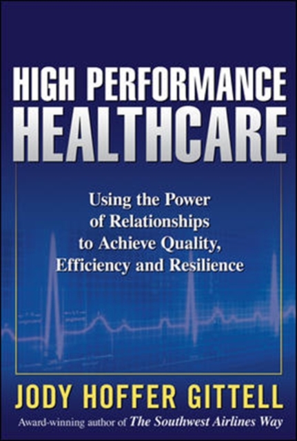 High Performance Healthcare: Using the Power of Relationships to Achieve Quality, Efficiency and Resilience
