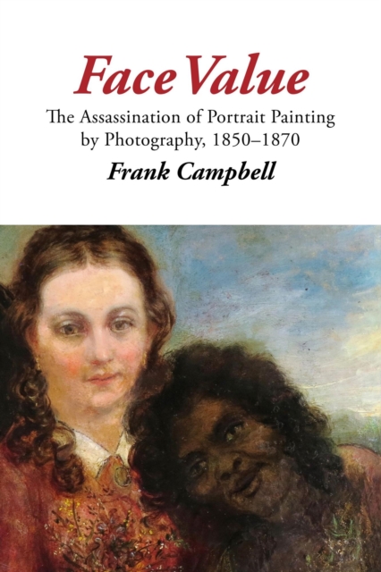 Face Value: The Assassination of Portrait Painting by Photography, 1850-1870