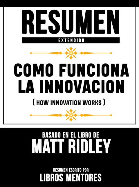 Resumen Extendido: Como Funciona La Innovacion (How Innovation Works) - Basado En El Libro De Matt Ridley