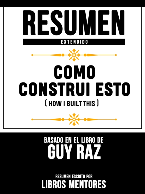 Resumen Extendido: Como Construi Esto (How I Built This) - Basado En El Libro De Guy Raz