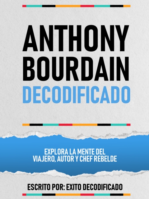 Anthony Bourdain Decodificado - Explora La Mente Del Viajero, Autor Y Chef Rebelde