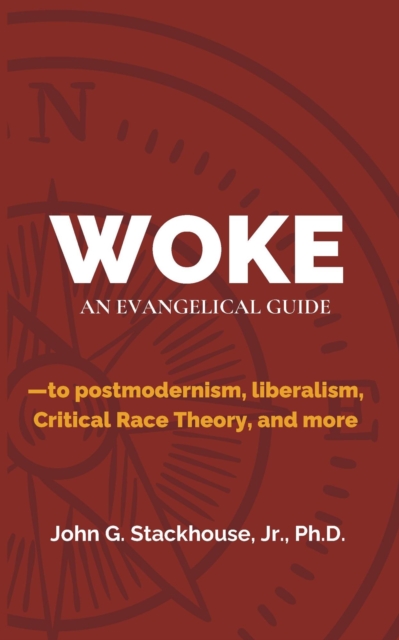 Woke: An Evangelical Guide to Postmodernism, Liberalism, Critical Race Theory, and More