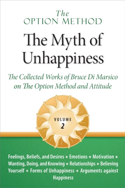 Option Method: The Myth of Unhappiness. The Collected Works of Bruce Di Marsico on the Option Method & Attitude, Vol. 2