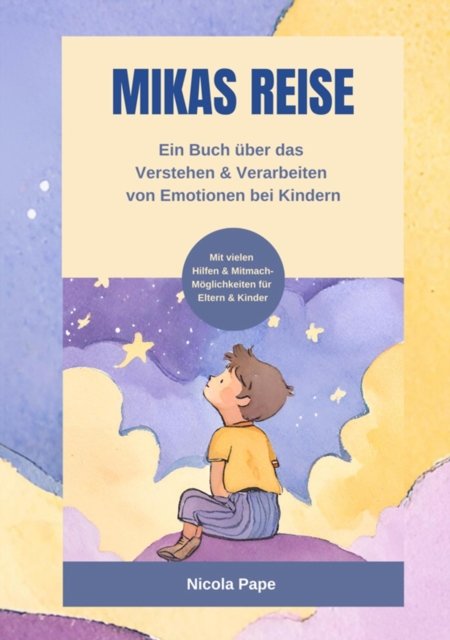 Mikas Reise - Ein psychologisches Kinderbuch über das Verstehen und Verarbeiten von Emotionen mit Hintergrundwissen für Eltern & Bezugspersonen