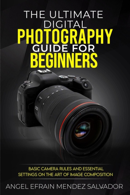 Ultimate Digital Photography Guide for Beginners:Basic Camera Rules And Essential Settings On The Art Of Image Composition