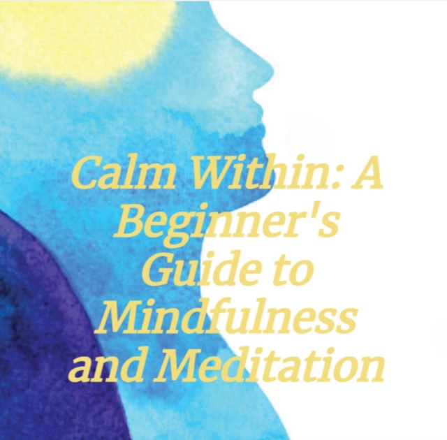Calm Within: A Beginner's Guide to Mindfulness and Meditation