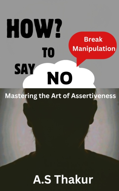 HOW TO SAY &quote;NO&quote; :Break Manipulation, &quote;Mastering the art of assertiveness&quote;