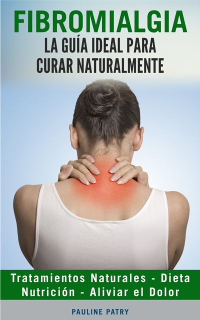 Fibromialgia: La Guia ideal para Curar Naturalmente