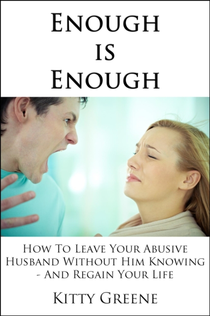 Enough is Enough - How To Leave Your Abusive Husband Without Him Knowing and Regain Your Life
