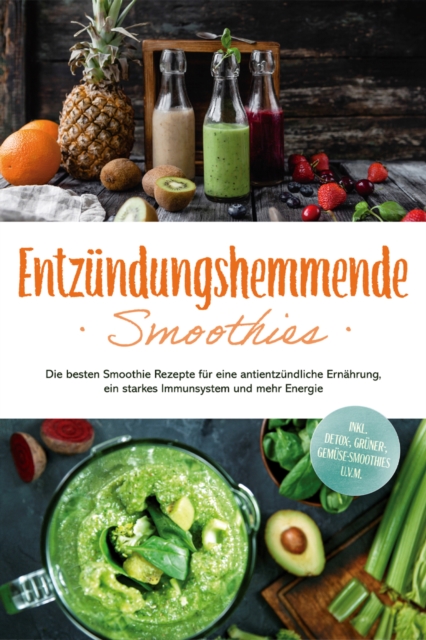 Entzundungshemmende Smoothies: Die besten Smoothie Rezepte fur eine antientzundliche Ernahrung, ein starkes Immunsystem und mehr Energie - inkl. Detox-, gruner-, Gemuse-Smoothies u.v.m.