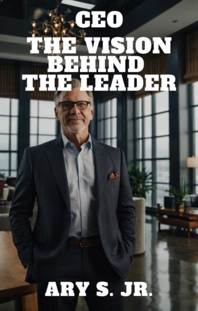 CEO The Vision Behind the Leader
