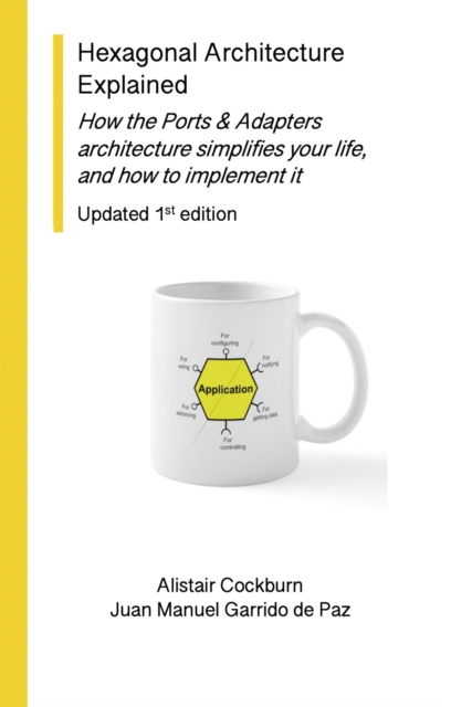Hexagonal Architecture Explained: How the Ports & Adapters Architecture Simplifies Your Life, and How to Implement it, Updated 1st Edition
