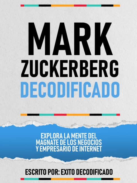 Mark Zuckerberg Decodificado - Explora La Mente Del Magnate De Los Negocios Y Empresario De Internet