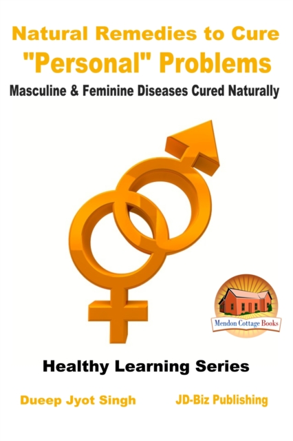 Natural Remedies to Cure &quote;Personal&quote; Problems: Masculine & Feminine Diseases Cured Naturally