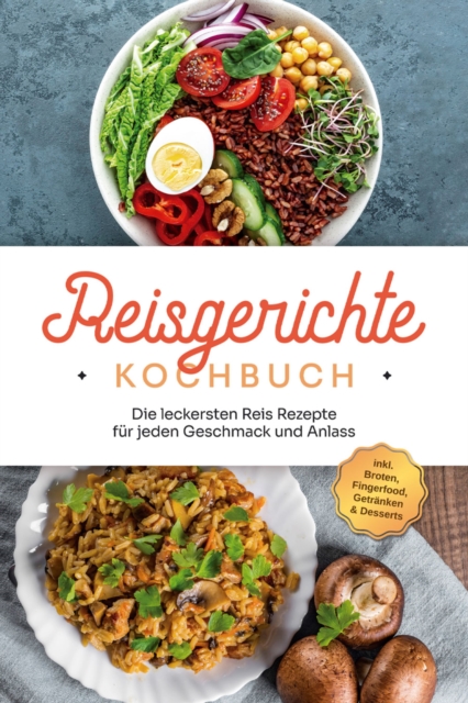 Reisgerichte Kochbuch: Die leckersten Reis Rezepte für jeden Geschmack und Anlass - inkl. Broten, Fingerfood, Getränken & Desserts