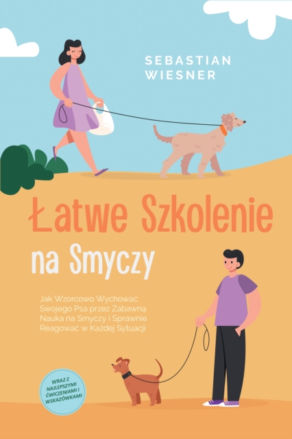 Latwe Szkolenie na Smyczy: Jak Wzorcowo Wychowac Swojego Psa przez Zabawna Nauka na Smyczy i Sprawnie Reagowac w Kazdej Sytuacji - Wraz z Najlepszymi Cwiczeniami i Wskazowkami