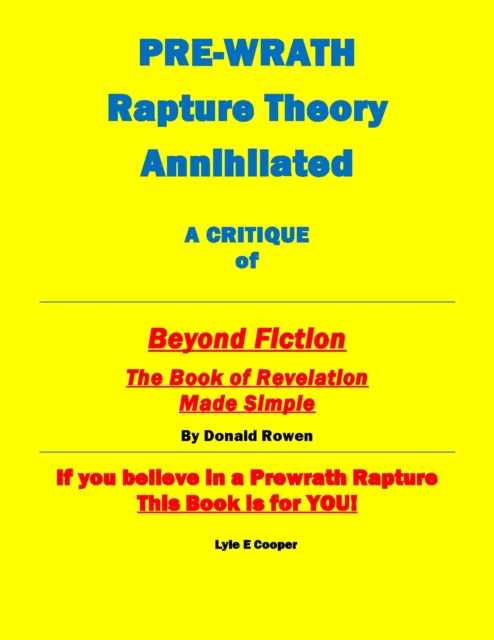 Pre-Wrath Rapture Theory Annihilated A Critique of &quote;Beyond Fiction The Book of Revelation Made Simple&quote; By Donald Rowan