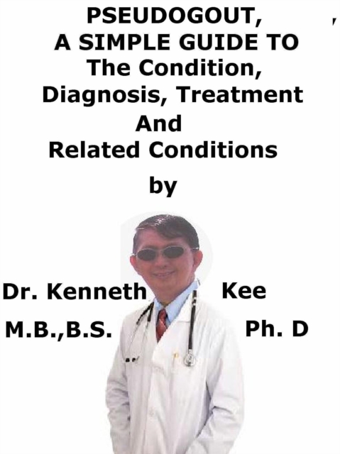 PseudoGout, A Simple Guide To The Condition, Diagnosis, Treatment And Related Conditions