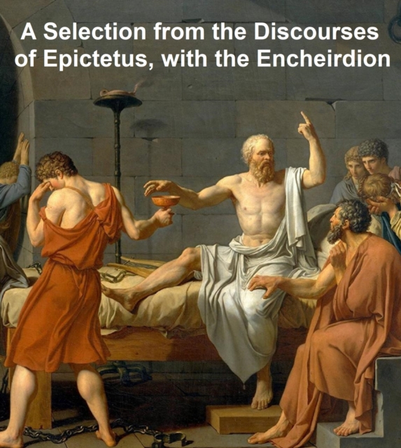 Selection from the Discourses of Epictetus, with the Encheiridion