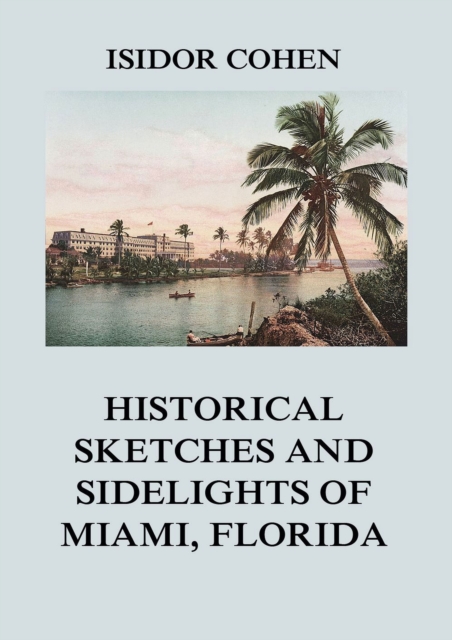 Historical Sketches and Sidelights of Miami, Florida