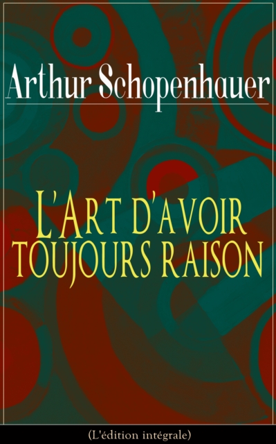 L'Art d'avoir toujours raison (L'édition intégrale)