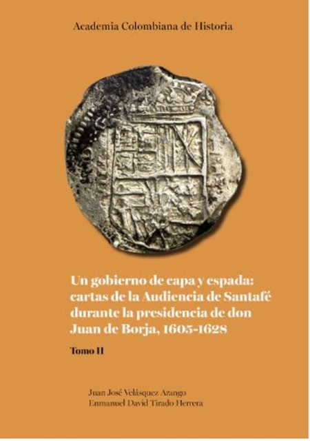 Un gobierno de capa y espada:  cartas de la Audiencia de Santafé durante  la presidencia de don Juan de Borja 1605-1628