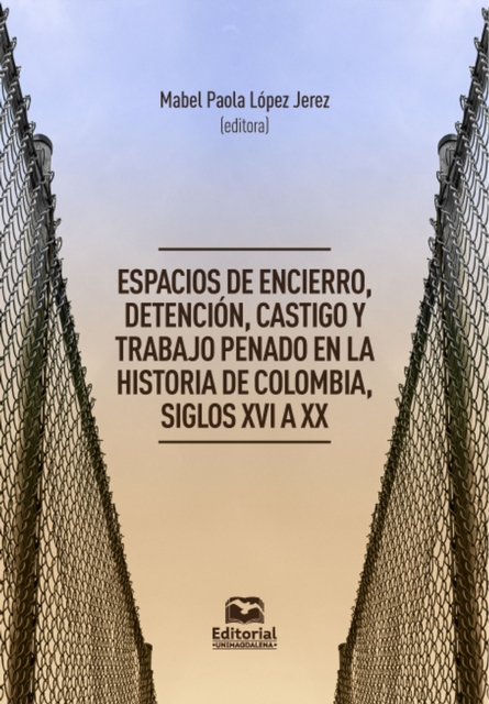 Espacios de encierro, detención, castigo y trabajo penado en la historia de Colombia, siglos XVI a XX