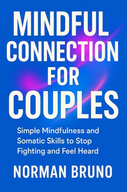 Mindful Connection for Couples: Simple Mindfulness and Somatic Skills to Stop Fighting and Feel Heard