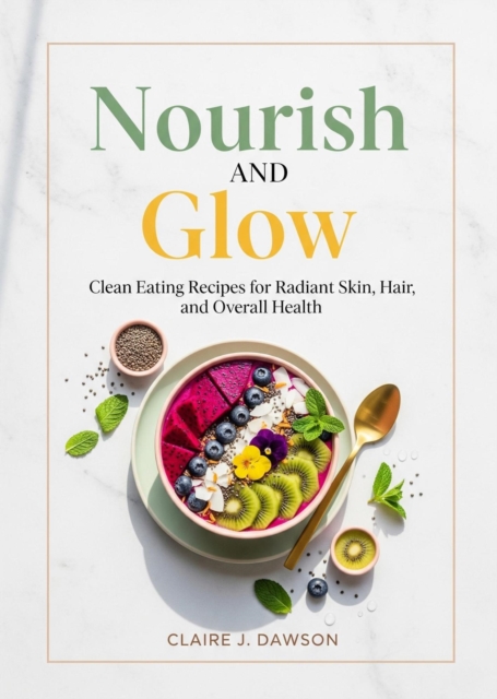 Nourish and Glow: Clean Eating Recipes for Radiant Skin, Hair, and Overall Health