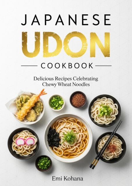 Japanese Udon Cookbook - Delicious Recipes Celebrating Chewy Wheat Noodles