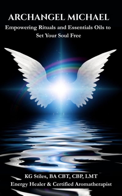 Archangel Michael: Empowering Rituals and Essentials Oils to Set Your Soul Free