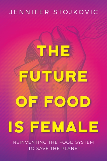 Future of Food Is Female: Reinventing the Food System to Save the Planet