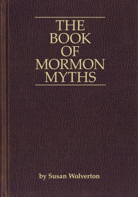 Book of Mormon Myths:An Independent Inquiry  into the Claims, Contents, and Origins  of the Book of Mormon
