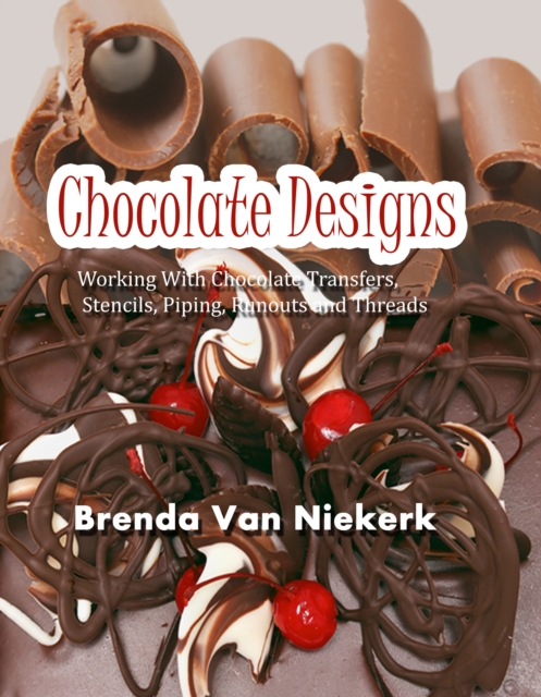 Chocolate Designs: Working With Chocolate Transfers, Stencils, Piping, Runouts and Threads