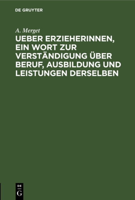 Ueber Erzieherinnen, ein Wort zur Verstandigung uber Beruf, Ausbildung und Leistungen derselben