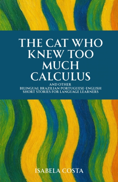 Cat Who Knew Too Much Calculus And Other Bilingual Brazilian Portuguese-English Short Stories for Language Learners