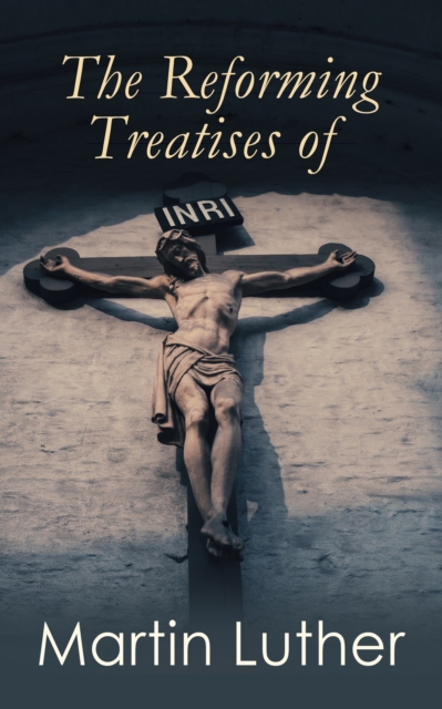 Reforming Treatises of Martin Luther