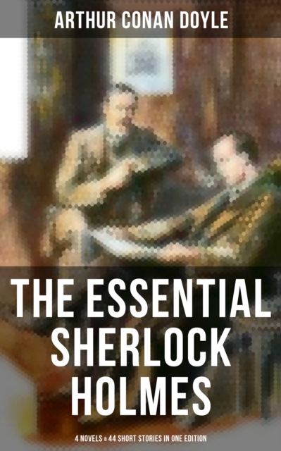 Essential Sherlock Holmes: 4 Novels & 44 Short Stories in One Edition