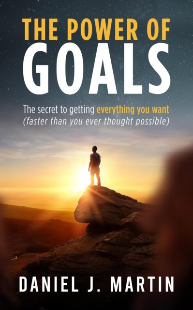 Power of Goals: The Secret to Getting Everything You Want